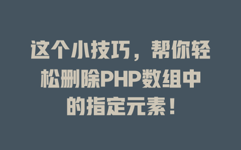 这个小技巧,帮你轻松删除PHP数组中的指定元素! 一