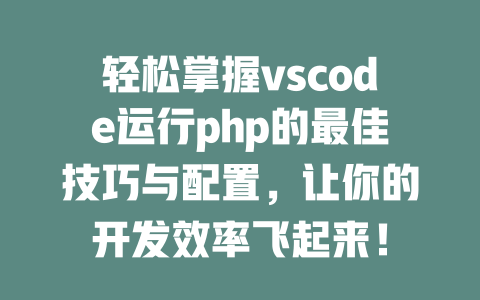轻松掌握vscode运行php的最佳技巧与配置，让你的开发效率飞起来！ 一