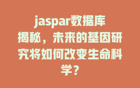 jaspar数据库揭秘，未来的基因研究将如何改变生命科学？-SEO论坛-分享经验-东莞市快语信息咨询有限公司