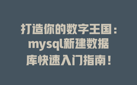 打造你的数字王国:mysql新建数据库快速入门指南! 一