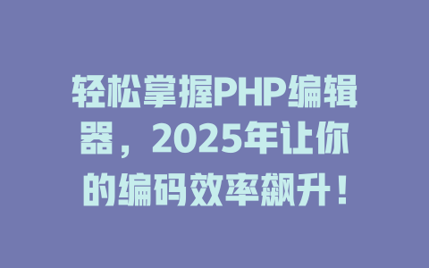 轻松掌握PHP编辑器,2025年让你的编码效率飙升! 一