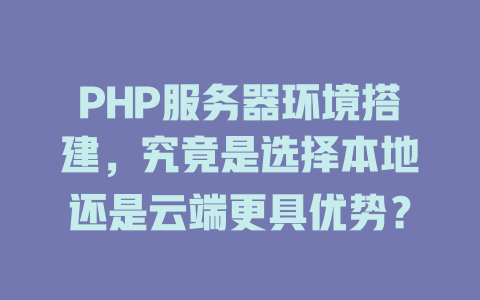 PHP服务器环境搭建,究竟是选择本地还是云端更具优势? 一