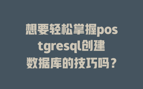 想要轻松掌握postgresql创建数据库的技巧吗？-SEO论坛-分享经验-东莞市快语信息咨询有限公司