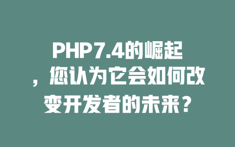 PHP7.4的崛起,您认为它会如何改变开发者的未来? 一
