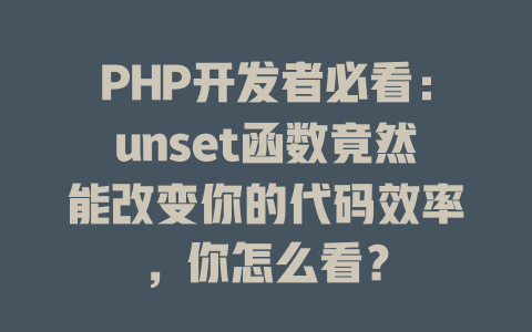 PHP开发者必看：unset函数竟然能改变你的代码效率，你怎么看？-SEO论坛-分享经验-东莞市快语信息咨询有限公司