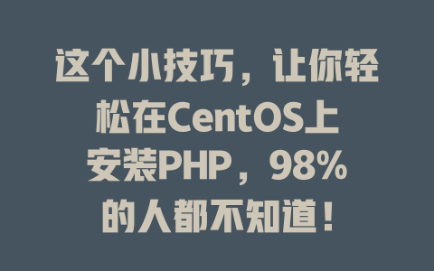 这个小技巧,让你轻松在CentOS上安装PHP,98%的人都不知道! 一