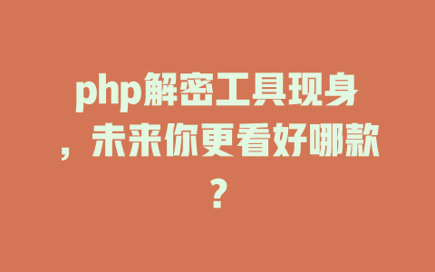 php解密工具现身,未来你更看好哪款? 一
