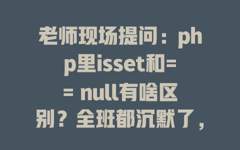 老师现场提问:php里isset和== null有啥区别?全班都沉默了,他却说出了真相 一