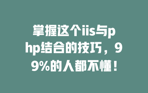 掌握这个iis与php结合的技巧,99%的人都不懂! 一