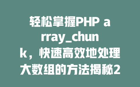 轻松掌握PHP array_chunk，快速高效地处理大数组的方法揭秘2025年-SEO论坛-分享经验-东莞市快语信息咨询有限公司