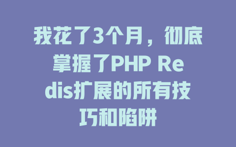 我花了3个月,彻底掌握了PHP Redis扩展的所有技巧和陷阱 一