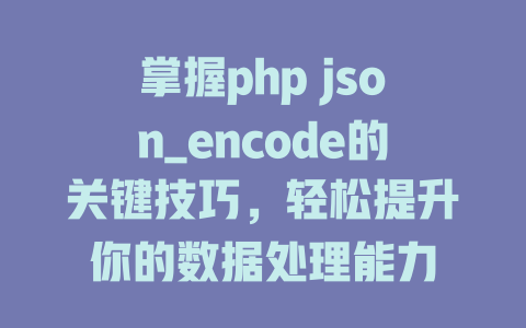 掌握php json_encode的关键技巧，轻松提升你的数据处理能力-SEO论坛-分享经验-东莞市快语信息咨询有限公司