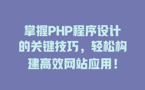 掌握PHP程序设计的关键技巧，轻松构建高效网站应用！ 一