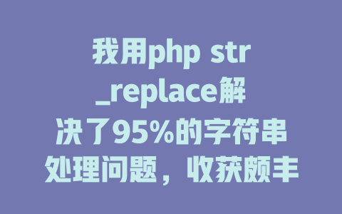 我用php str_replace解决了95%的字符串处理问题,收获颇丰! 一