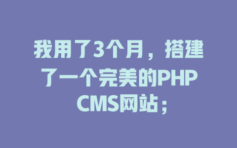 我用了3个月,搭建了一个完美的PHP CMS网站; 一