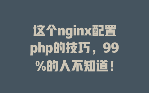 这个nginx配置php的技巧,99%的人不知道! 一