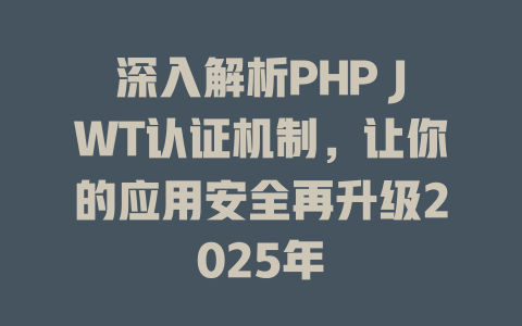 深入解析PHP JWT认证机制,让你的应用安全再升级2025年 一