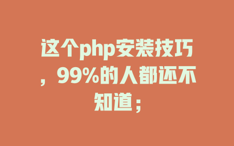 这个php安装技巧,99%的人都还不知道; 一