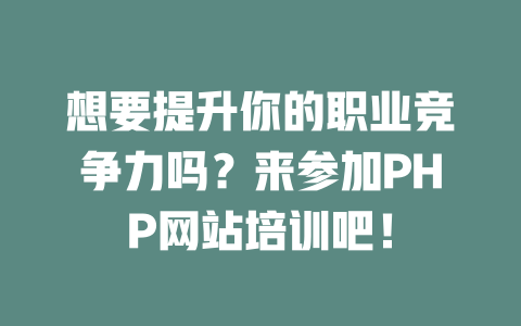 想要提升你的职业竞争力吗?来参加PHP网站培训吧! 一