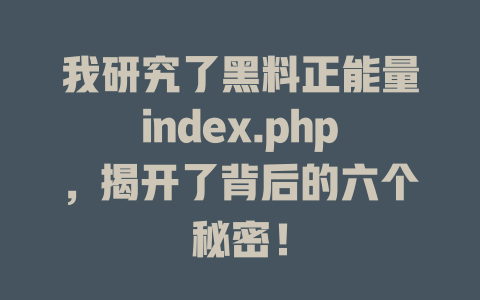 我研究了黑料正能量index.php，揭开了背后的六个秘密！ 一