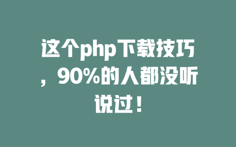 这个php下载技巧,90%的人都没听说过! 一