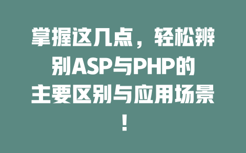 掌握这几点,轻松辨别ASP与PHP的主要区别与应用场景! 一