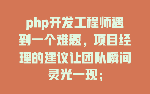 php开发工程师遇到一个难题,项目经理的建议让团队瞬间灵光一现; 一