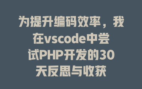 为提升编码效率,我在vscode中尝试PHP开发的30天反思与收获 一