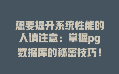 想要提升系统性能的人请注意:掌握pg数据库的秘密技巧! 一