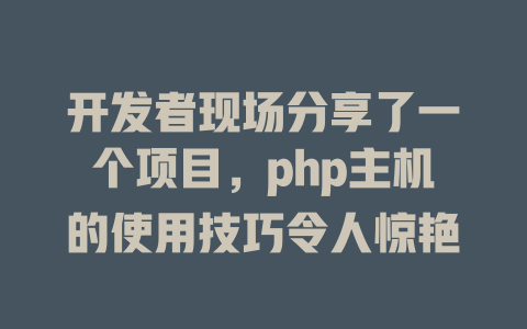 开发者现场分享了一个项目,php主机的使用技巧令人惊艳 一