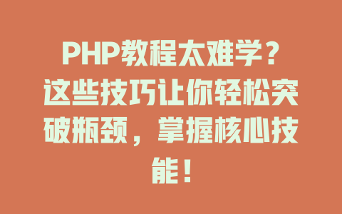 PHP教程太难学?这些技巧让你轻松突破瓶颈,掌握核心技能! 一