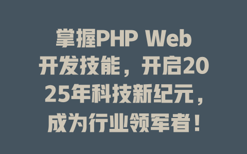 掌握PHP Web开发技能，开启2025年科技新纪元，成为行业领军者！ 一