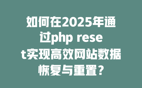 如何在2025年通过php reset实现高效网站数据恢复与重置? 一