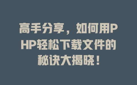 高手分享,如何用PHP轻松下载文件的秘诀大揭晓! 一