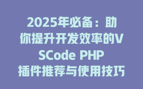 2025年必备:助你提升开发效率的VSCode PHP插件推荐与使用技巧 一