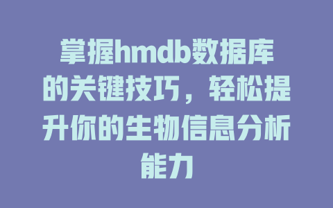 掌握hmdb数据库的关键技巧,轻松提升你的生物信息分析能力 一
