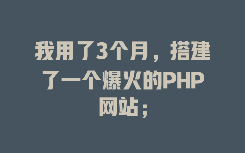 我用了3个月,搭建了一个爆火的PHP网站; 一