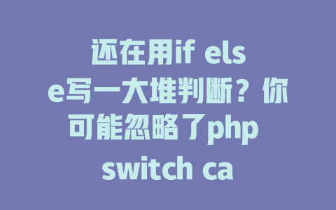 还在用if else写一大堆判断?你可能忽略了php switch case语句的真正威力 一