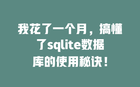 我花了一个月,搞懂了sqlite数据库的使用秘诀! 一