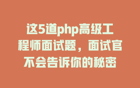 这5道php高级工程师面试题，面试官不会告诉你的秘密 一