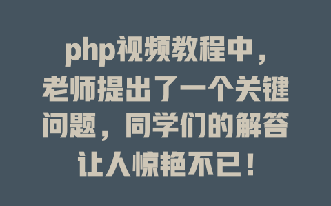 php视频教程中,老师提出了一个关键问题,同学们的解答让人惊艳不已! 一