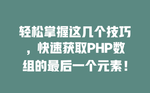 轻松掌握这几个技巧，快速获取PHP数组的最后一个元素！-SEO论坛-分享经验-东莞市快语信息咨询有限公司