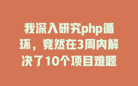 我深入研究php循环,竟然在3周内解决了10个项目难题 一