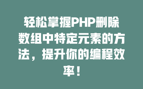 轻松掌握PHP删除数组中特定元素的方法，提升你的编程效率！-SEO论坛-分享经验-东莞市快语信息咨询有限公司