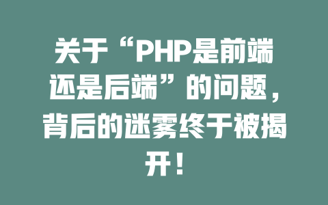 关于“PHP是前端还是后端”的问题,背后的迷雾终于被揭开! 一