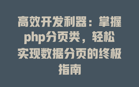 高效开发利器：掌握php分页类，轻松实现数据分页的终极指南-SEO论坛-分享经验-东莞市快语信息咨询有限公司