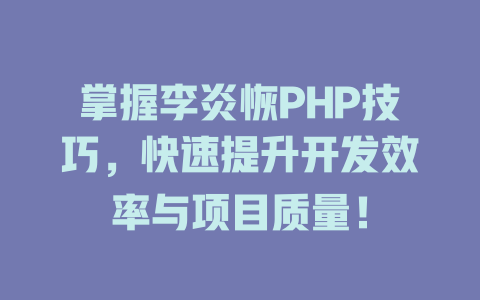 掌握李炎恢PHP技巧,快速提升开发效率与项目质量! 一