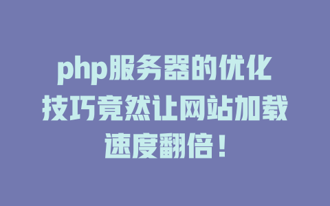 php服务器的优化技巧竟然让网站加载速度翻倍! 一