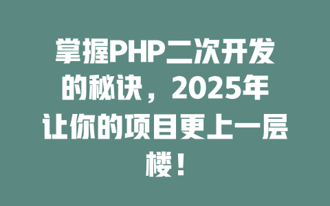 掌握PHP二次开发的秘诀,2025年让你的项目更上一层楼! 一