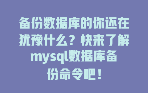 备份数据库的你还在犹豫什么?快来了解mysql数据库备份命令吧! 一
